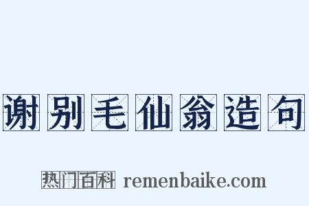 谢别毛仙翁造句是什么意思的图片